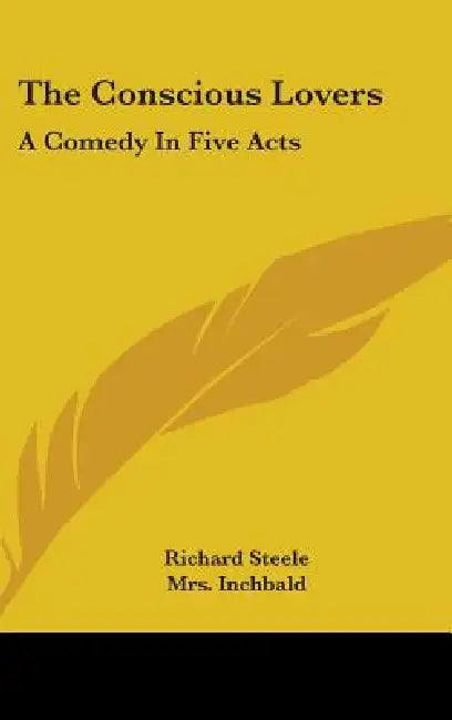 The Conscious Lovers: A Comedy In Five Acts by Richard Steele, Inchbald