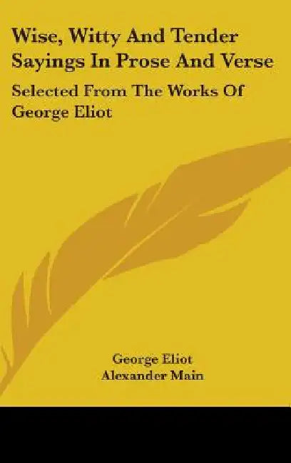 Wise, Witty And Tender Sayings In Prose And Verse: Selected From The Works Of George Eliot by George Eliot, Alexander Main