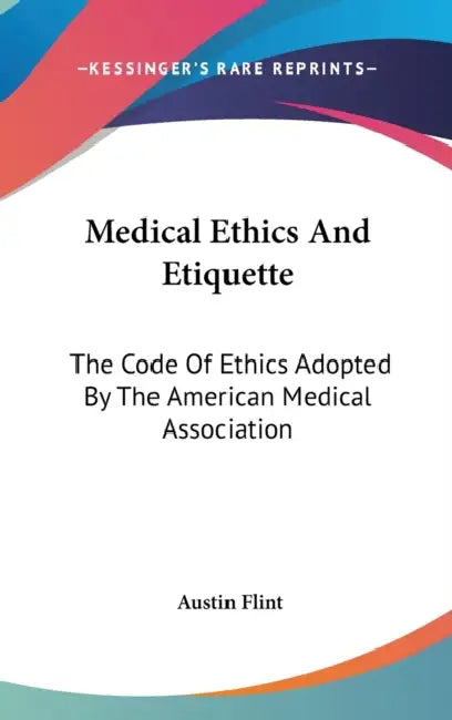 Medical Ethics And Etiquette: The Code Of Ethics Adopted By The American Medical Association by Austin Flint