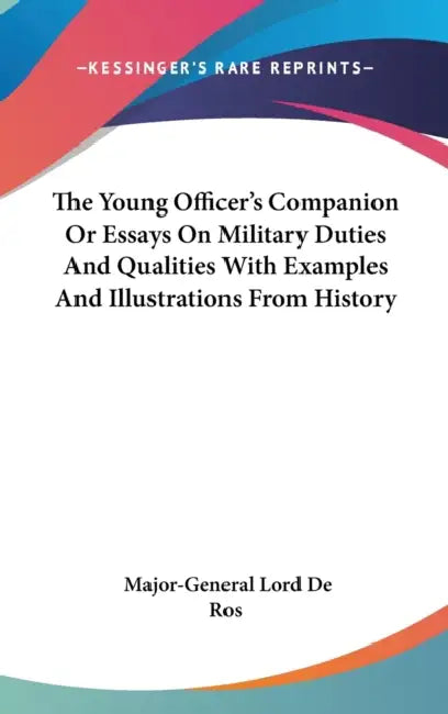 The Young Officer's Companion Or Essays On Military Duties And Qualities With Examples And Illustrations From History by Major-General Lord De Ros