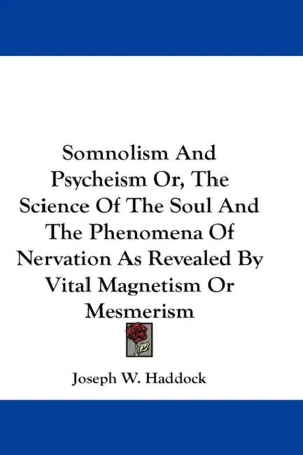 Somnolism And Psycheism Or, The Science Of The Soul And The Phenomena Of Nervation As Revealed By Vital Magnetism Or Mesmerism by Joseph W. Haddock