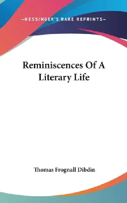 Reminiscences Of A Literary Life by Thomas Frognall Dibdin