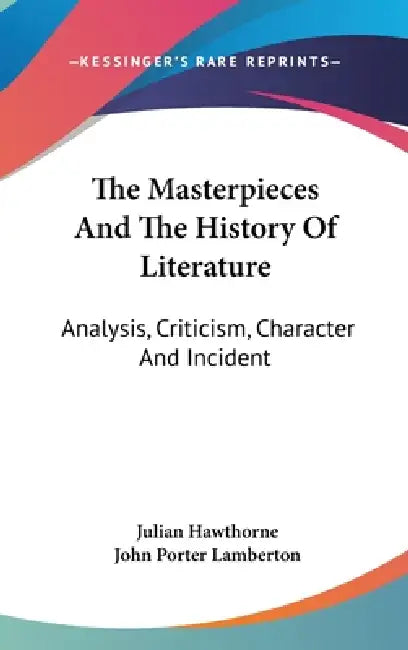 The Masterpieces And The History Of Literature: Analysis, Criticism, Character And Incident by Julian Hawthorne, John Porter Lamberton