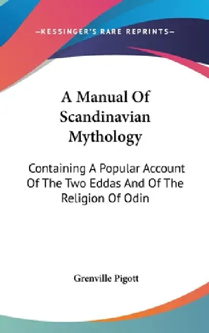A Manual Of Scandinavian Mythology: Containing A Popular Account Of The Two Eddas And Of The Religion Of Odin by Grenville Pigott