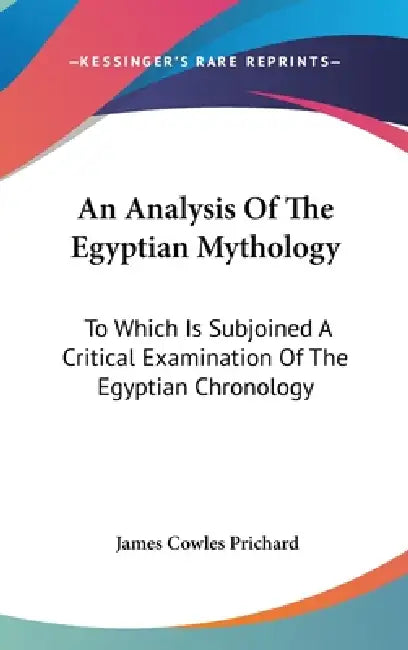 An Analysis Of The Egyptian Mythology: To Which Is Subjoined A Critical Examination Of The Egyptian Chronology by James Cowles Prichard