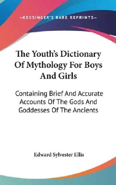 The Youth's Dictionary Of Mythology For Boys And Girls: Containing Brief And Accurate Accounts Of The Gods And Goddesses Of The Ancients by Edward Sylvester Ellis