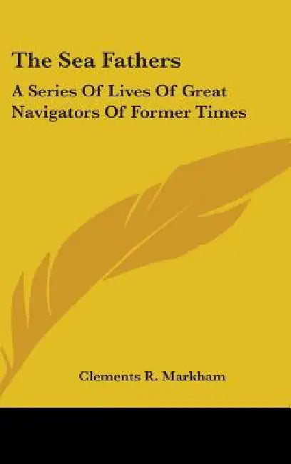 The Sea Fathers: A Series Of Lives Of Great Navigators Of Former Times by Clements R. Markham