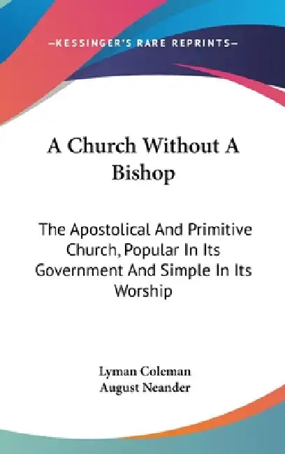 A Church Without A Bishop: The Apostolical And Primitive Church, Popular In Its Government And Simple In Its Worship by Lyman Coleman, August Neander