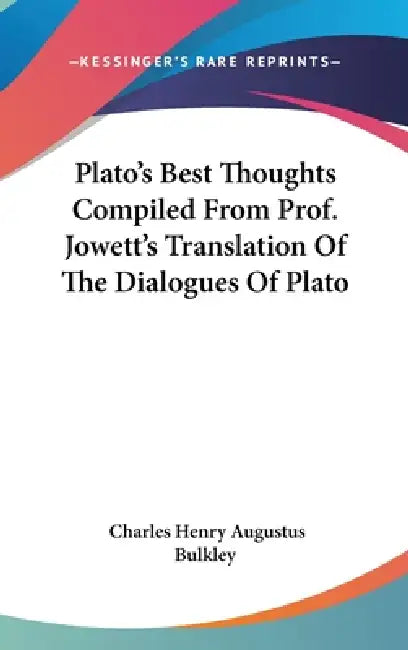 Plato's Best Thoughts Compiled From Prof. Jowett's Translation Of The Dialogues Of Plato by Charles Henry Augustus Bulkley