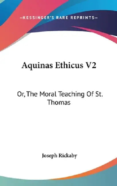 Aquinas Ethicus V2: Or, The Moral Teaching Of St. Thomas by Joseph Rickaby