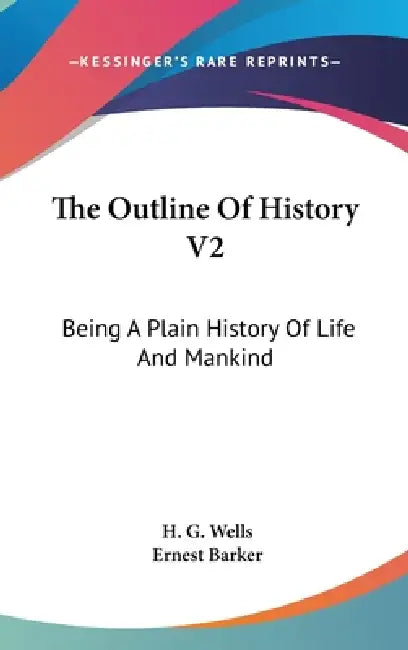 The Outline Of History V2: Being A Plain History Of Life And Mankind by H. G. Wells, Ernest Barker