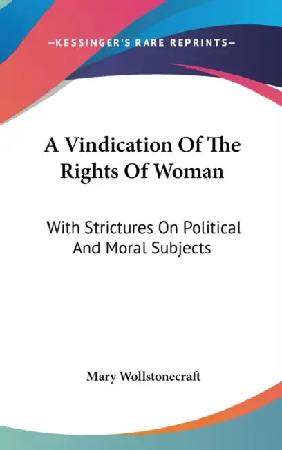 A Vindication Of The Rights Of Woman: With Strictures On Political And Moral Subjects by Mary Wollstonecraft