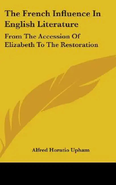 The French Influence in English Literature: From the Accession of Elizabeth to the Restoration by Alfred Horatio Upham