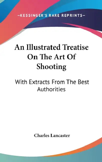 An Illustrated Treatise On The Art Of Shooting: With Extracts From The Best Authorities by Charles Lancaster