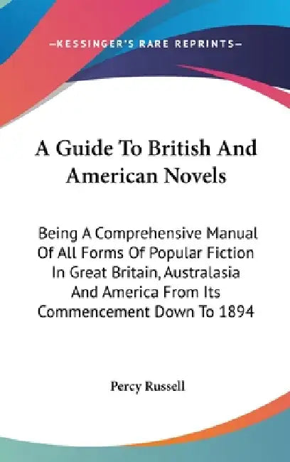 A Guide To British And American Novels: Being A Comprehensive Manual Of All Forms Of Popular Fiction In Great Britain, Australasia And America From It by Percy Russell