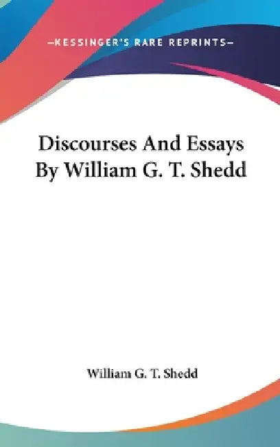 Discourses And Essays By William G. T. Shedd by William G. T. Shedd