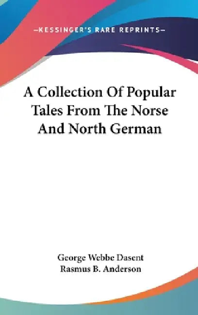 A Collection Of Popular Tales From The Norse And North German by George Webbe Dasent, Rasmus B. Anderson