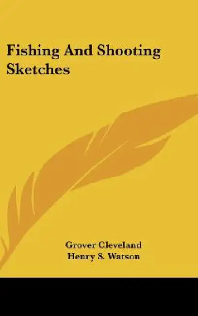 Fishing And Shooting Sketches by Grover Cleveland, Henry S. Watson