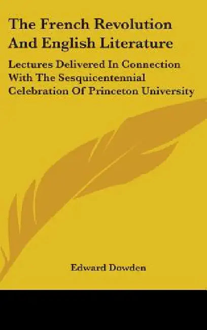 The French Revolution And English Literature: Lectures Delivered In Connection With The Sesquicentennial Celebration Of Princeton University by Edward Dowden