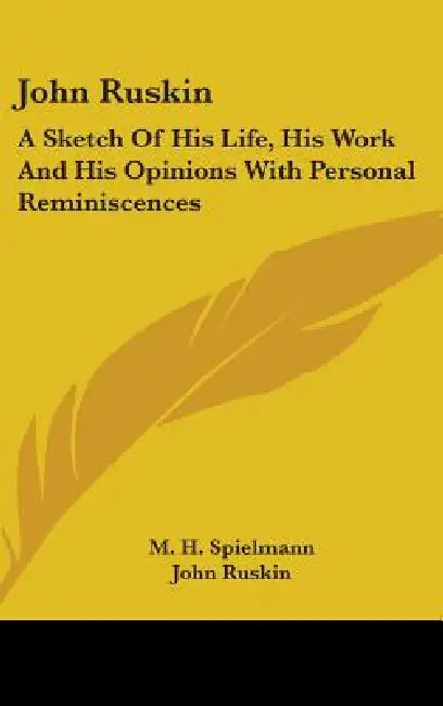 John Ruskin: A Sketch Of His Life, His Work And His Opinions With Personal Reminiscences by M. H. Spielmann, John Ruskin
