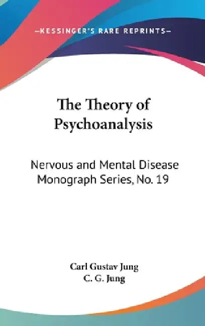 The Theory of Psychoanalysis: Nervous and Mental Disease Monograph Series, No. 19 by Carl Gustav Jung, C. G. Jung