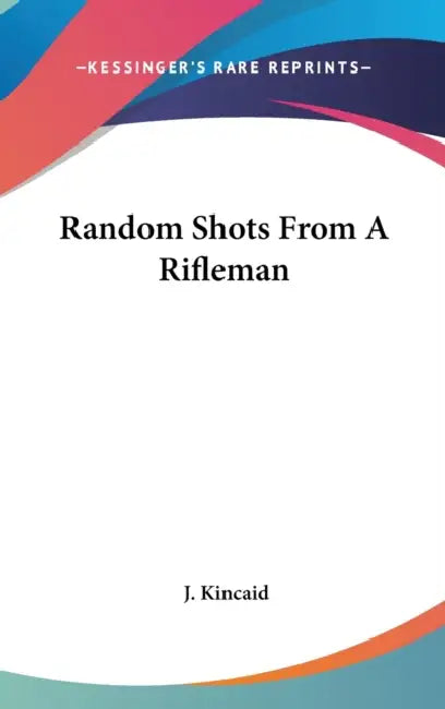 Random Shots From A Rifleman by J. Kincaid