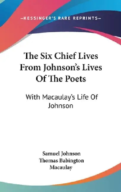 The Six Chief Lives From Johnson's Lives Of The Poets: With Macaulay's Life Of Johnson by Samuel Johnson, Thomas Babington Macaulay