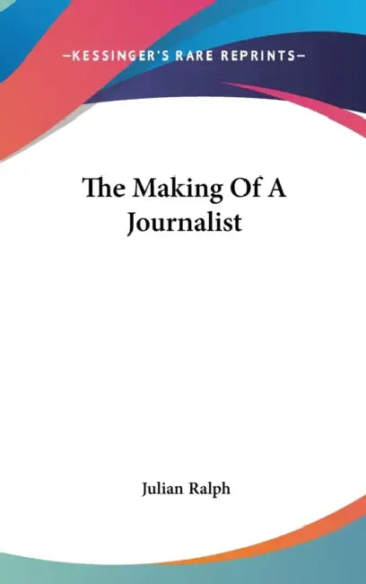 The Making Of A Journalist by Julian Ralph