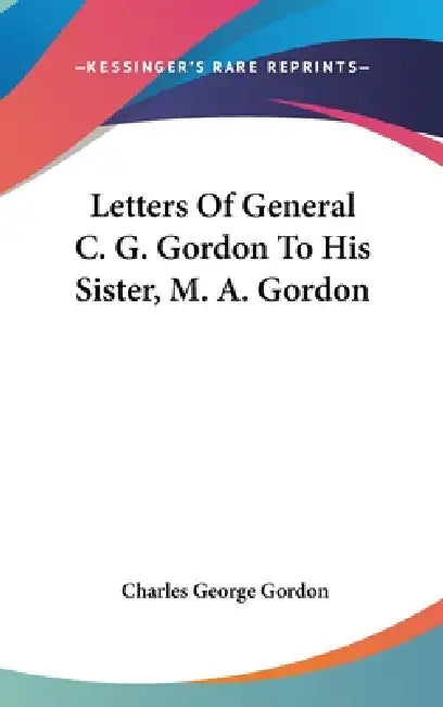 Letters Of General C. G. Gordon To His Sister, M. A. Gordon by Charles George Gordon