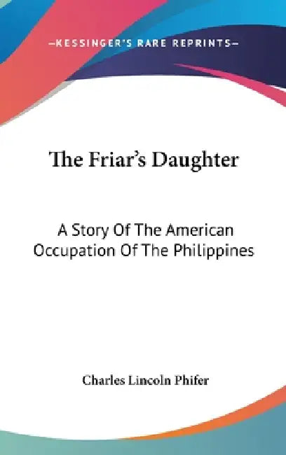 The Friar's Daughter: A Story Of The American Occupation Of The Philippines by Charles Lincoln Phifer