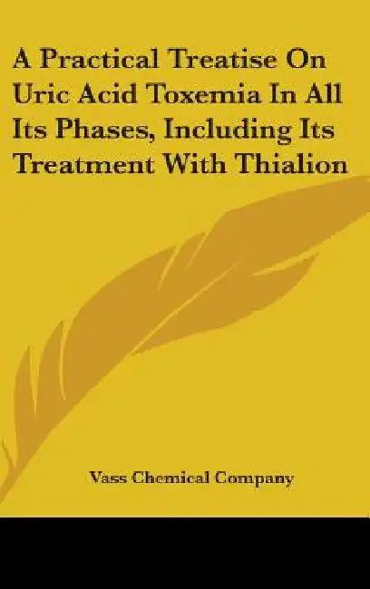 A Practical Treatise On Uric Acid Toxemia In All Its Phases, Including Its Treatment With Thialion by Vass Chemical Company