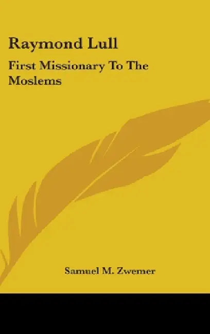 Raymond Lull: First Missionary To The Moslems by Samuel M. Zwemer