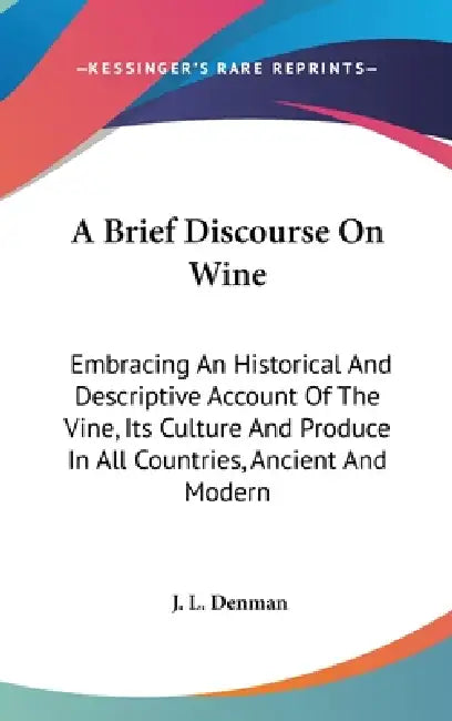 A Brief Discourse On Wine: Embracing An Historical And Descriptive Account Of The Vine, Its Culture And Produce In All Countries, Ancient And Modern by J. L. Denman
