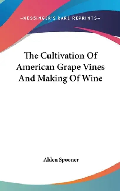 The Cultivation Of American Grape Vines And Making Of Wine by Alden Spooner