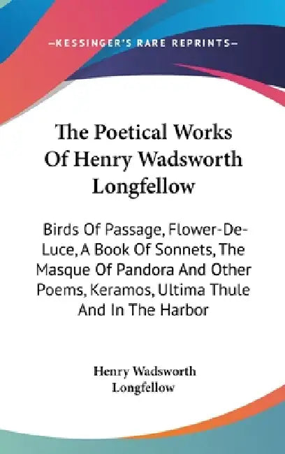 The Poetical Works Of Henry Wadsworth Longfellow: Birds Of Passage, Flower-De-Luce, A Book Of Sonnets, The Masque Of Pandora And Other Poems, Keramos, by Henry Wadsworth Longfellow