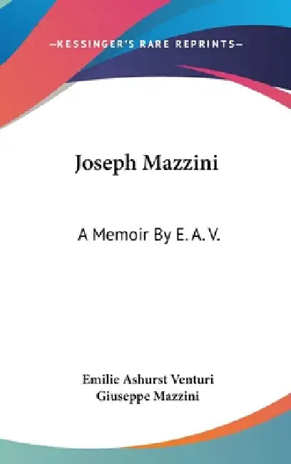 Joseph Mazzini: A Memoir By E. A. V.: With Two Essays By Mazzini, Thoughts On Democracy And The Duties Of Man by Emilie Ashurst Venturi, Giuseppe Mazzini