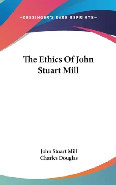 The Ethics Of John Stuart Mill by John Stuart Mill, Charles Douglas