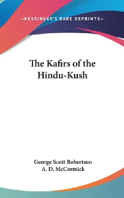 The Kafirs of the Hindu-Kush by George Scott Robertson, A. D. McCormick