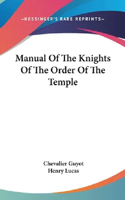 Manual Of The Knights Of The Order Of The Temple by Chevalier Guyot, Henry Lucas