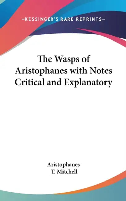 The Wasps of Aristophanes with Notes Critical and Explanatory by Aristophanes, T. Mitchell