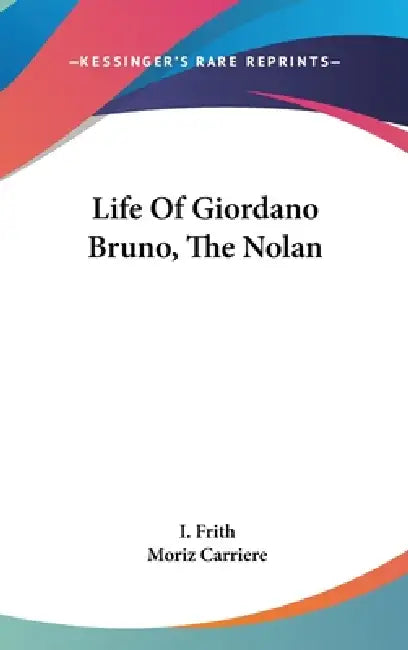 Life Of Giordano Bruno, The Nolan by I. Frith, Moriz Carriere