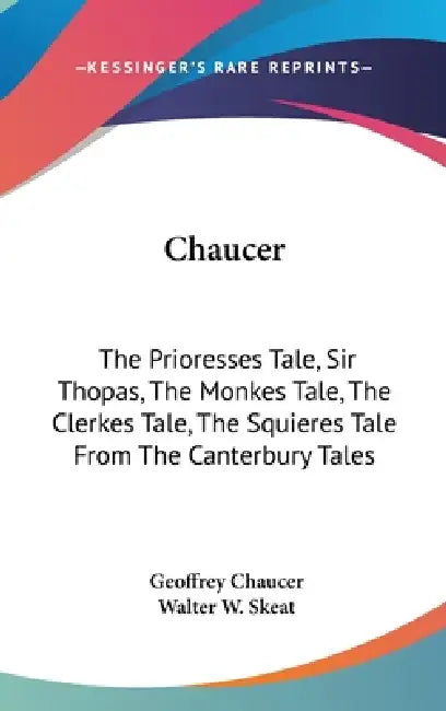 Chaucer: The Prioresses Tale, Sir Thopas, The Monkes Tale, The Clerkes Tale, The Squieres Tale From The Canterbury Tales by Geoffrey Chaucer, Walter W. Skeat