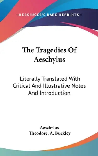 The Tragedies Of Aeschylus: Literally Translated With Critical And Illustrative Notes And Introduction by Aeschylus, Theodore A. Buckley