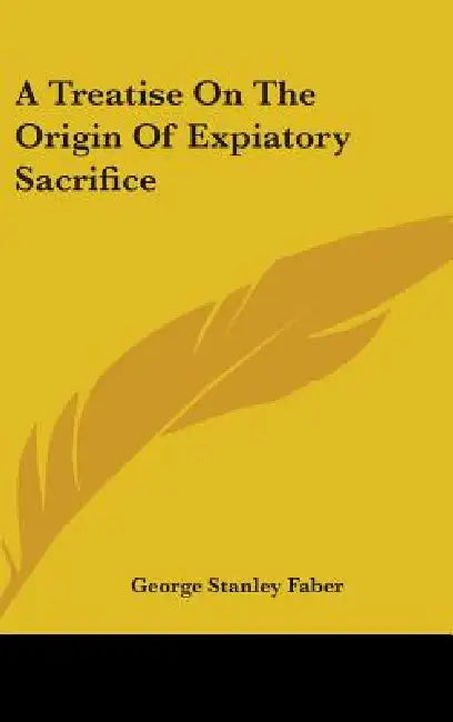 A Treatise On The Origin Of Expiatory Sacrifice by George Stanley Faber