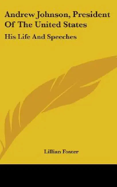 Andrew Johnson, President Of The United States: His Life And Speeches by Lillian Foster