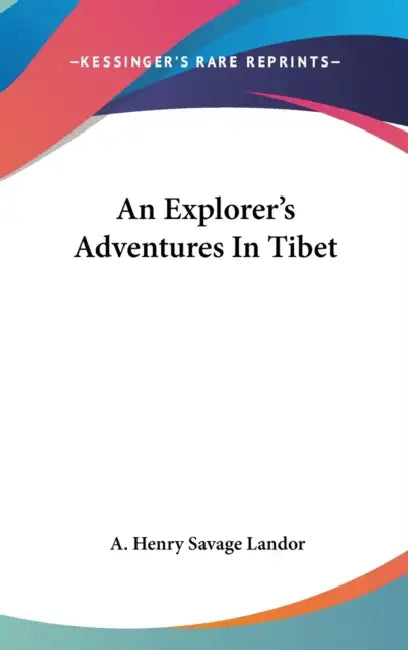 An Explorer's Adventures In Tibet by A. Henry Savage Landor