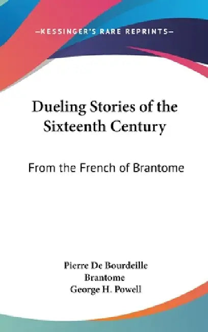 Dueling Stories of the Sixteenth Century: From the French of Brantome by Pierre De Bourdeille Brantome, George H. Powell