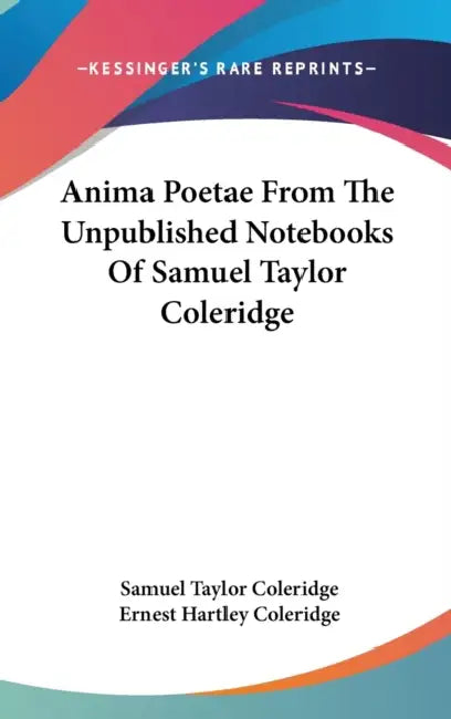 Anima Poetae From The Unpublished Notebooks Of Samuel Taylor Coleridge by Samuel Taylor Coleridge, Ernest Hartley Coleridge