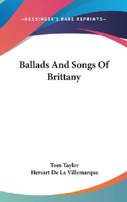 Ballads And Songs Of Brittany by Tom Taylor, Hersart De La Villemarque
