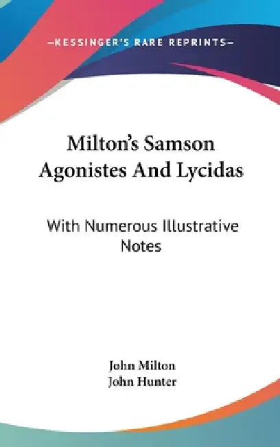 Milton's Samson Agonistes And Lycidas: With Numerous Illustrative Notes by John Milton, John Hunter